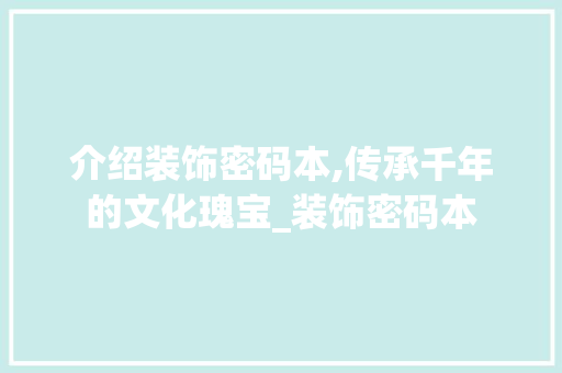 介绍装饰密码本,传承千年的文化瑰宝_装饰密码本 介绍装饰密码本,传承千年的文化瑰宝_装饰密码本 装修知识