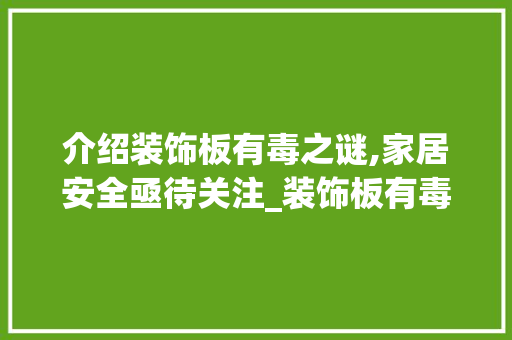 介绍装饰板有毒之谜,家居安全亟待关注_装饰板有毒 介绍装饰板有毒之谜,家居安全亟待关注_装饰板有毒 装修知识
