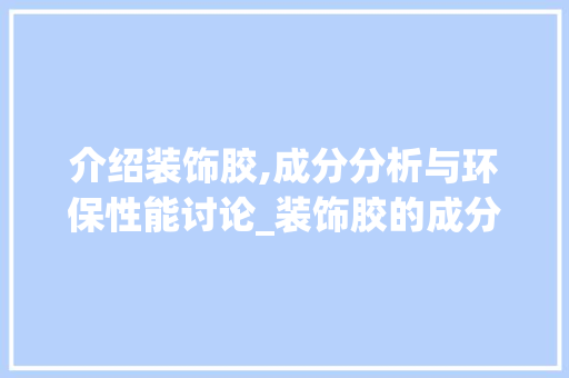 介绍装饰胶,成分分析与环保性能讨论_装饰胶的成分 介绍装饰胶,成分分析与环保性能讨论_装饰胶的成分 装修知识
