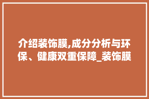 介绍装饰膜,成分分析与环保、健康双重保障_装饰膜的成分 介绍装饰膜,成分分析与环保、健康双重保障_装饰膜的成分 买房须知