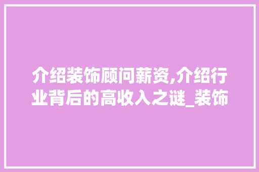 介绍装饰顾问薪资,介绍行业背后的高收入之谜_装饰顾问薪资 介绍装饰顾问薪资,介绍行业背后的高收入之谜_装饰顾问薪资 二手房