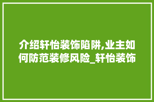 介绍轩怡装饰陷阱,业主如何防范装修风险_轩怡装饰坑 介绍轩怡装饰陷阱,业主如何防范装修风险_轩怡装饰坑 二手房
