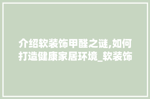 介绍软装饰甲醛之谜,如何打造健康家居环境_软装饰甲醛 介绍软装饰甲醛之谜,如何打造健康家居环境_软装饰甲醛 家居装饰