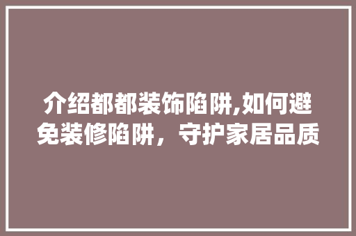 介绍都都装饰陷阱,如何避免装修陷阱，守护家居品质_都都装饰坑 介绍都都装饰陷阱,如何避免装修陷阱，守护家居品质_都都装饰坑 家居设计