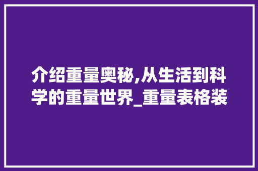 介绍重量奥秘,从生活到科学的重量世界_重量表格装饰 介绍重量奥秘,从生活到科学的重量世界_重量表格装饰 二手房