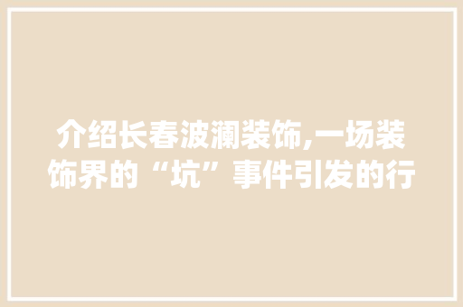 介绍长春波澜装饰,一场装饰界的“坑”事件引发的行业深思_长春波澜装饰坑 介绍长春波澜装饰,一场装饰界的“坑”事件引发的行业深思_长春波澜装饰坑 二手房