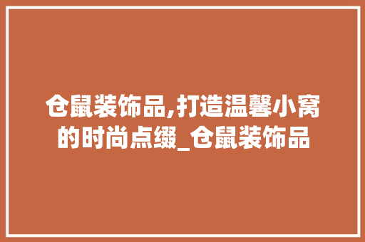 仓鼠装饰品,打造温馨小窝的时尚点缀_仓鼠装饰品 仓鼠装饰品,打造温馨小窝的时尚点缀_仓鼠装饰品 家居设计
