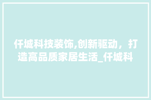 仟城科技装饰,创新驱动，打造高品质家居生活_仟城科技装饰 仟城科技装饰,创新驱动，打造高品质家居生活_仟城科技装饰 家居设计