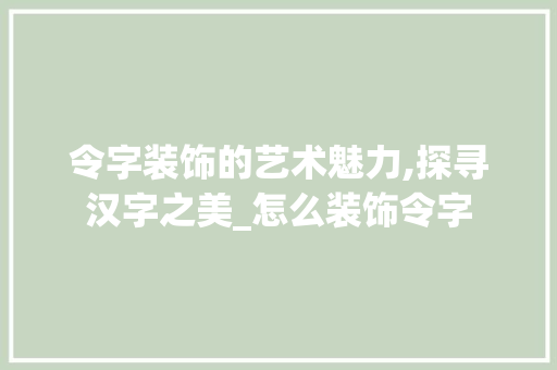 令字装饰的艺术魅力,探寻汉字之美_怎么装饰令字 令字装饰的艺术魅力,探寻汉字之美_怎么装饰令字 买房须知