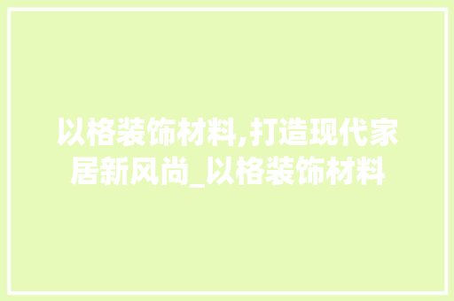 以格装饰材料,打造现代家居新风尚_以格装饰材料 以格装饰材料,打造现代家居新风尚_以格装饰材料 二手房