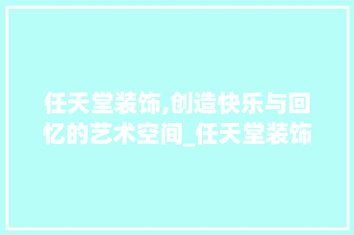 任天堂装饰,创造快乐与回忆的艺术空间_任天堂装饰 任天堂装饰,创造快乐与回忆的艺术空间_任天堂装饰 装修知识