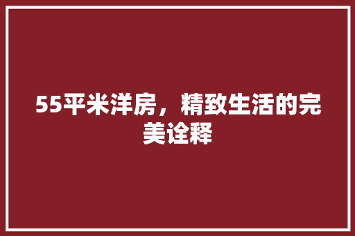 55平米洋房，精致生活的完美诠释 55平米洋房，精致生活的完美诠释 家居装饰