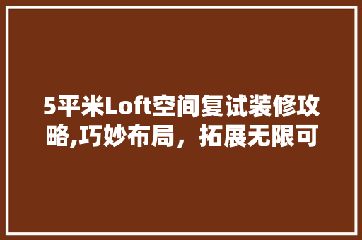 5平米Loft空间复试装修攻略,巧妙布局，拓展无限可能 5平米Loft空间复试装修攻略,巧妙布局，拓展无限可能 买房须知