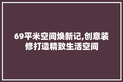 69平米空间焕新记,创意装修打造精致生活空间 69平米空间焕新记,创意装修打造精致生活空间 二手房