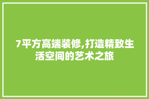 7平方高端装修,打造精致生活空间的艺术之旅 7平方高端装修,打造精致生活空间的艺术之旅 家居设计