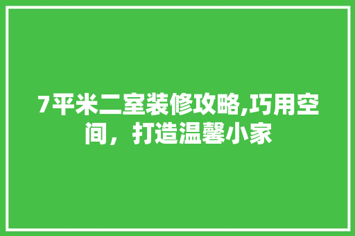 7平米二室装修攻略,巧用空间，打造温馨小家 7平米二室装修攻略,巧用空间，打造温馨小家 家居设计