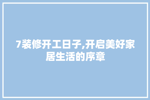 7装修开工日子,开启美好家居生活的序章 7装修开工日子,开启美好家居生活的序章 家居装饰