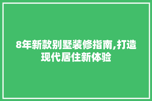 8年新款别墅装修指南,打造现代居住新体验 8年新款别墅装修指南,打造现代居住新体验 家居设计