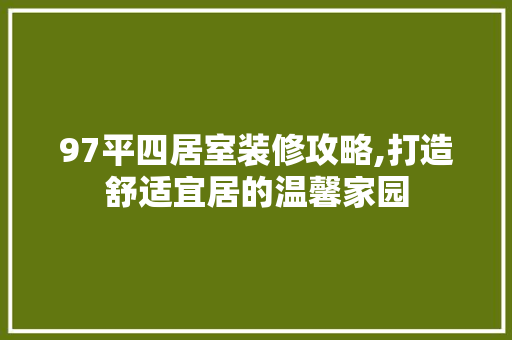 97平四居室装修攻略,打造舒适宜居的温馨家园 97平四居室装修攻略,打造舒适宜居的温馨家园 家居装饰
