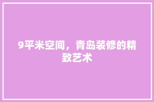 9平米空间，青岛装修的精致艺术 9平米空间，青岛装修的精致艺术 二手房
