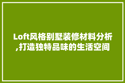 Loft风格别墅装修材料分析,打造独特品味的生活空间 Loft风格别墅装修材料分析,打造独特品味的生活空间 家居设计