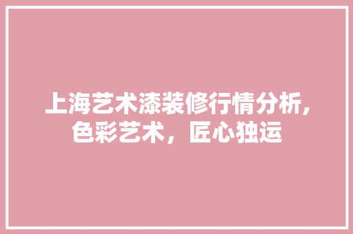 上海艺术漆装修行情分析,色彩艺术，匠心独运 上海艺术漆装修行情分析,色彩艺术，匠心独运 家居装饰