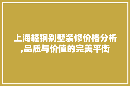 上海轻钢别墅装修价格分析,品质与价值的完美平衡 上海轻钢别墅装修价格分析,品质与价值的完美平衡 家居设计