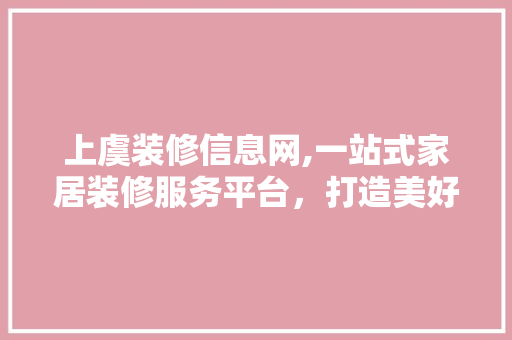 上虞装修信息网,一站式家居装修服务平台，打造美好家居生活 上虞装修信息网,一站式家居装修服务平台，打造美好家居生活 二手房