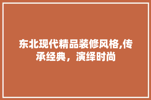 东北现代精品装修风格,传承经典，演绎时尚 东北现代精品装修风格,传承经典，演绎时尚 家居设计