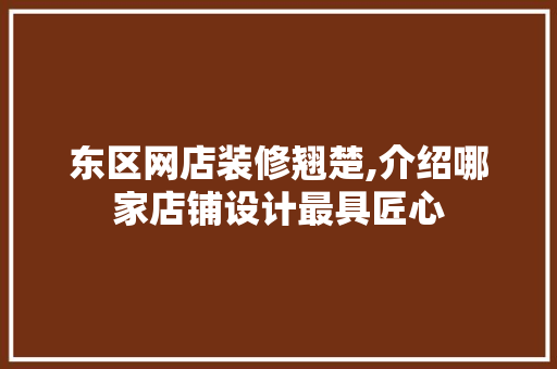 东区网店装修翘楚,介绍哪家店铺设计最具匠心 东区网店装修翘楚,介绍哪家店铺设计最具匠心 家居设计