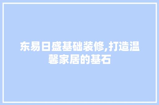东易日盛基础装修,打造温馨家居的基石 东易日盛基础装修,打造温馨家居的基石 二手房