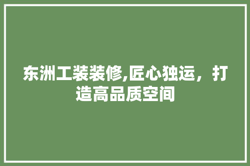 东洲工装装修,匠心独运，打造高品质空间 东洲工装装修,匠心独运，打造高品质空间 二手房