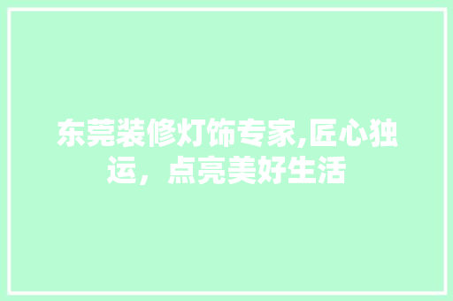 东莞装修灯饰专家,匠心独运，点亮美好生活 东莞装修灯饰专家,匠心独运，点亮美好生活 家居装饰