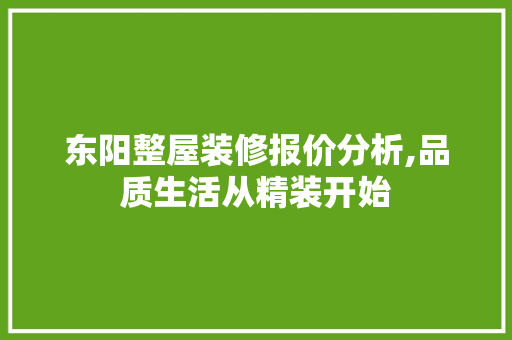 东阳整屋装修报价分析,品质生活从精装开始 东阳整屋装修报价分析,品质生活从精装开始 装修知识