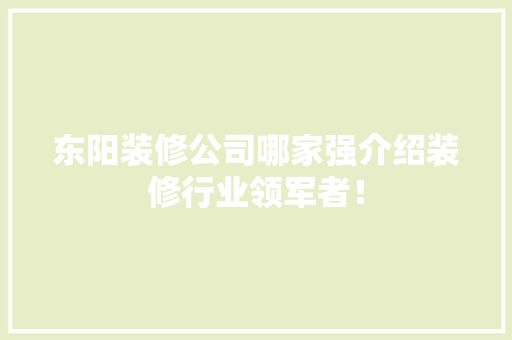 东阳装修公司哪家强介绍装修行业领军者！ 东阳装修公司哪家强介绍装修行业领军者！ 装修知识