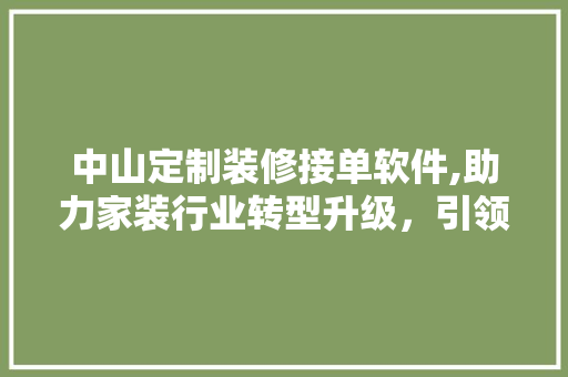 中山定制装修接单软件,助力家装行业转型升级，引领智慧家居新潮流 中山定制装修接单软件,助力家装行业转型升级，引领智慧家居新潮流 二手房