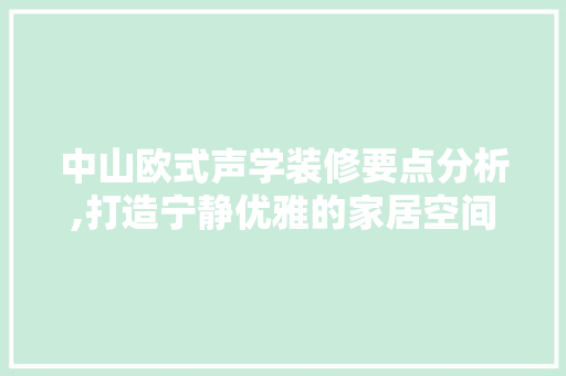 中山欧式声学装修要点分析,打造宁静优雅的家居空间 中山欧式声学装修要点分析,打造宁静优雅的家居空间 家居装饰