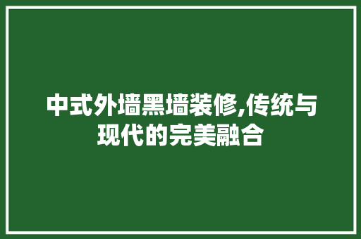 中式外墙黑墙装修,传统与现代的完美融合 中式外墙黑墙装修,传统与现代的完美融合 装修知识