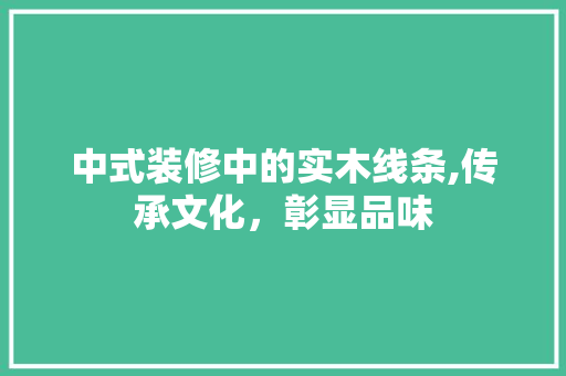 中式装修中的实木线条,传承文化，彰显品味 中式装修中的实木线条,传承文化，彰显品味 二手房