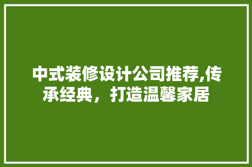 中式装修设计公司推荐,传承经典，打造温馨家居 中式装修设计公司推荐,传承经典，打造温馨家居 买房须知