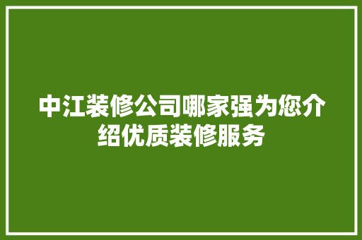 中江装修公司哪家强为您介绍优质装修服务 中江装修公司哪家强为您介绍优质装修服务 家居设计