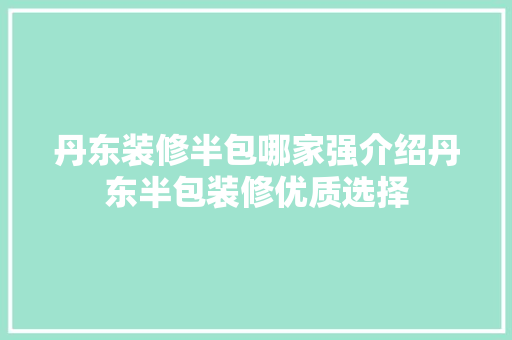 丹东装修半包哪家强介绍丹东半包装修优质选择 丹东装修半包哪家强介绍丹东半包装修优质选择 二手房
