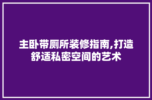 主卧带厕所装修指南,打造舒适私密空间的艺术 主卧带厕所装修指南,打造舒适私密空间的艺术 家居设计
