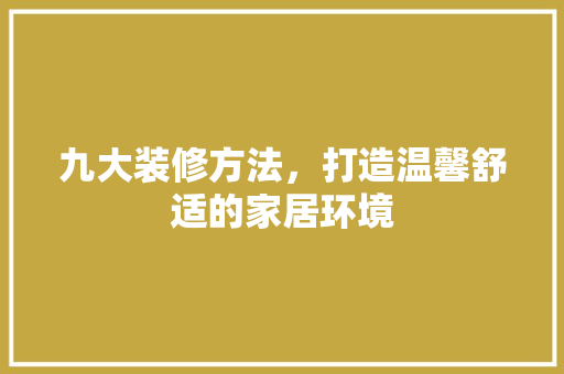 九大装修方法，打造温馨舒适的家居环境 九大装修方法，打造温馨舒适的家居环境 二手房
