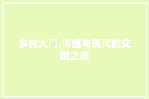 乡村大门,传统与现代的交融之美 乡村大门,传统与现代的交融之美 装修知识