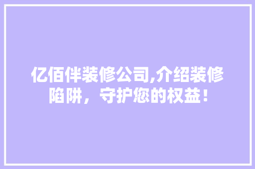 亿佰伴装修公司,介绍装修陷阱，守护您的权益！ 亿佰伴装修公司,介绍装修陷阱，守护您的权益！ 装修知识