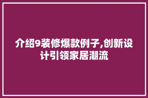介绍9装修爆款例子,创新设计引领家居潮流 介绍9装修爆款例子,创新设计引领家居潮流 装修知识