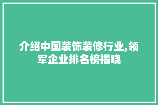 介绍中国装饰装修行业,领军企业排名榜揭晓 介绍中国装饰装修行业,领军企业排名榜揭晓 家居设计