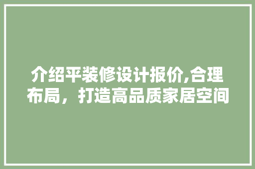 介绍平装修设计报价,合理布局，打造高品质家居空间 介绍平装修设计报价,合理布局，打造高品质家居空间 家居装饰