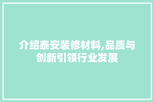 介绍泰安装修材料,品质与创新引领行业发展 介绍泰安装修材料,品质与创新引领行业发展 买房须知